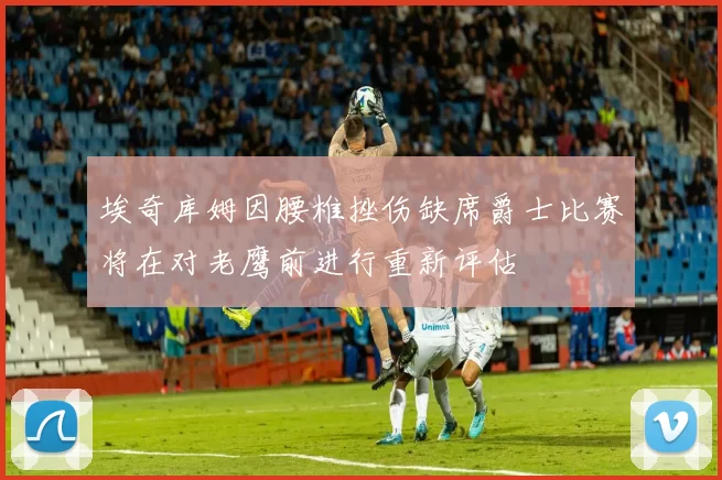 埃奇库姆因腰椎挫伤缺席爵士比赛将在对老鹰前进行重新评估