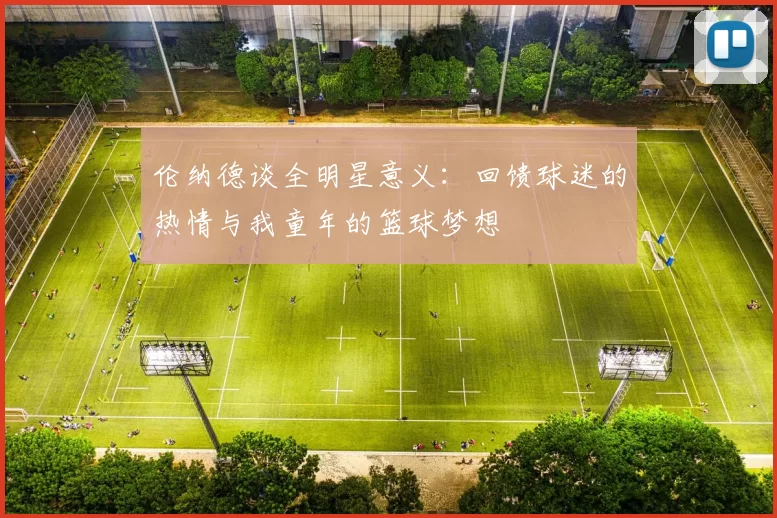 伦纳德谈全明星意义：回馈球迷的热情与我童年的篮球梦想