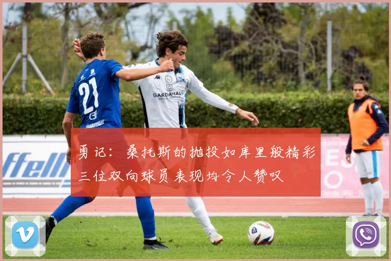 勇记：桑托斯的抛投如库里般精彩三位双向球员表现均令人赞叹