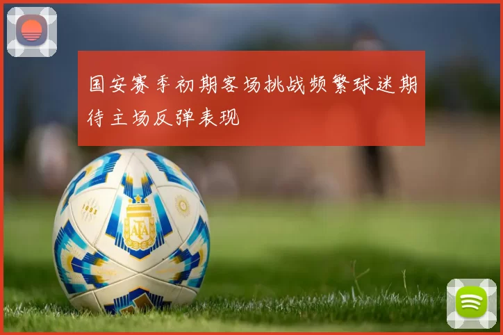 国安赛季初期客场挑战频繁球迷期待主场反弹表现