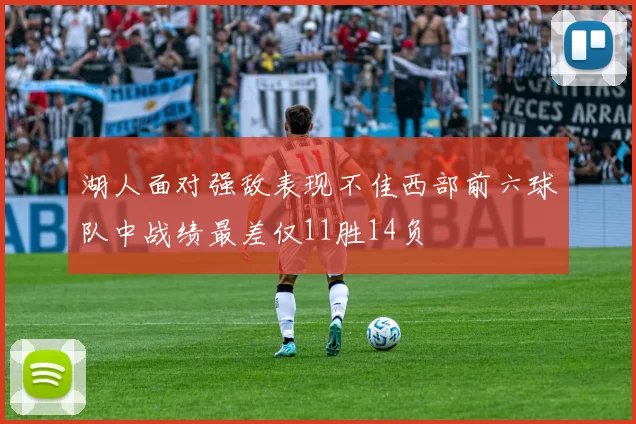 湖人面对强敌表现不佳西部前六球队中战绩最差仅11胜14负