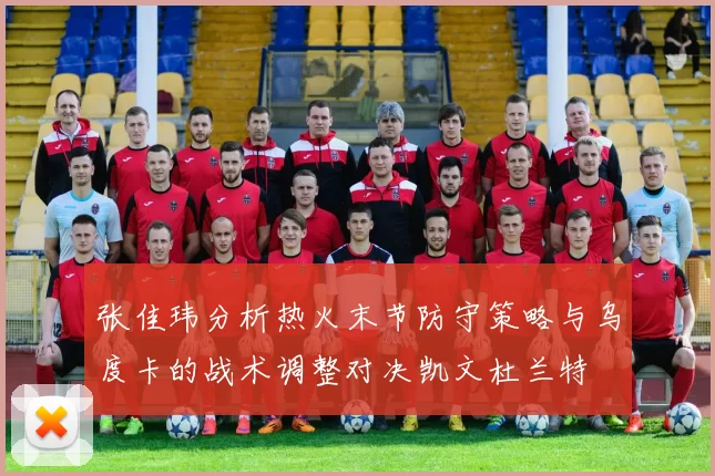 张佳玮分析热火末节防守策略与乌度卡的战术调整对决凯文杜兰特