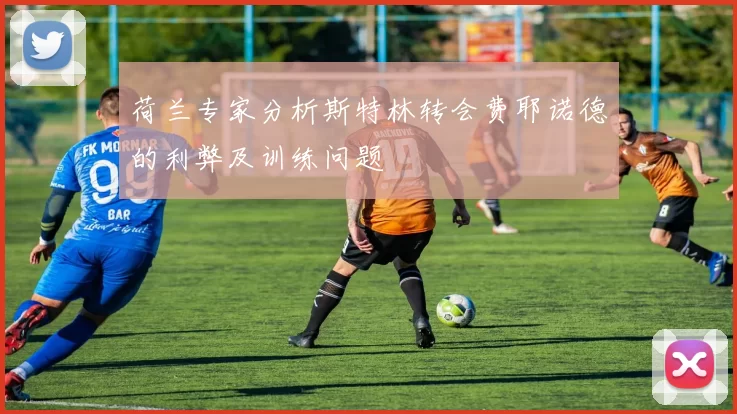 荷兰专家分析斯特林转会费耶诺德的利弊及训练问题