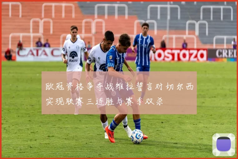 欧冠资格争夺战维拉誓言对切尔西实现联赛三连胜与赛季双杀