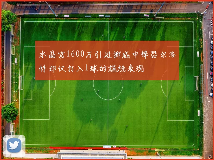 水晶宫1600万引进挪威中锋瑟尔洛特却仅打入1球的尴尬表现